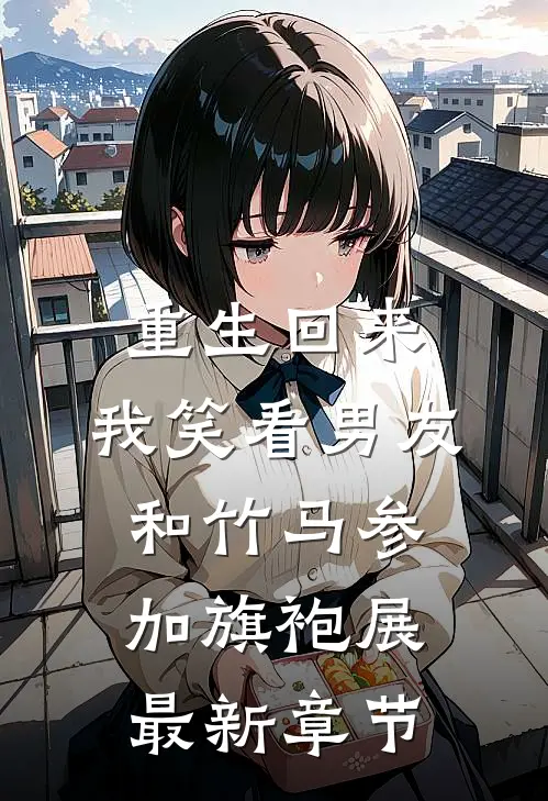 重生回来，我笑看男友和竹马参加旗袍展最新章节
