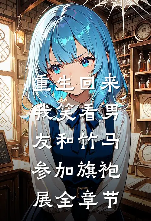 重生回来，我笑看男友和竹马参加旗袍展全章节