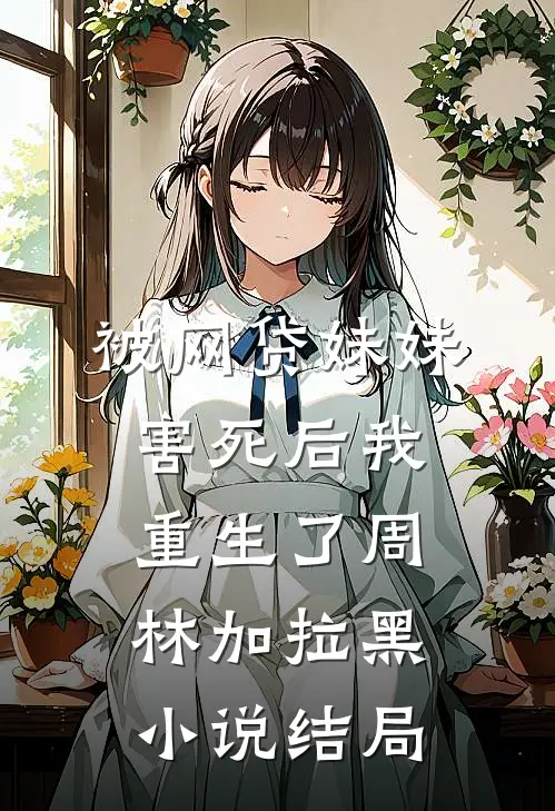 被网贷妹妹害死后我重生了周林加拉黑小说结局