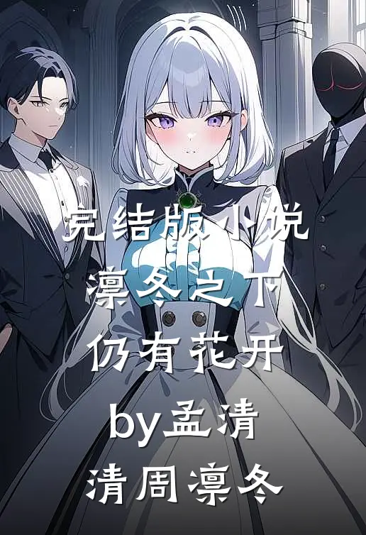 完结版小说凛冬之下仍有花开by孟清清周凛冬