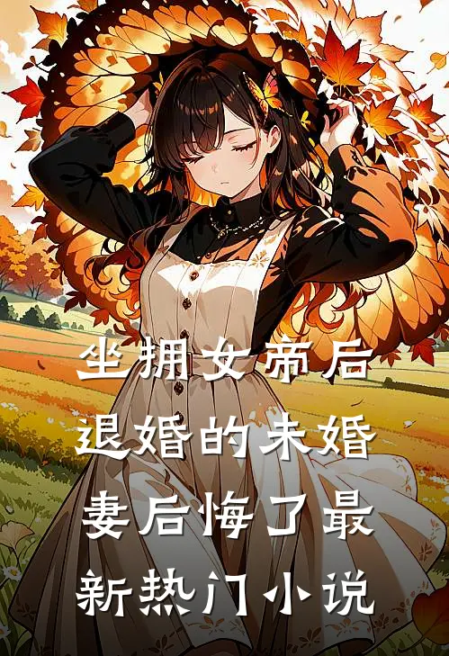 坐拥女帝后，退婚的未婚妻后悔了最新热门小说