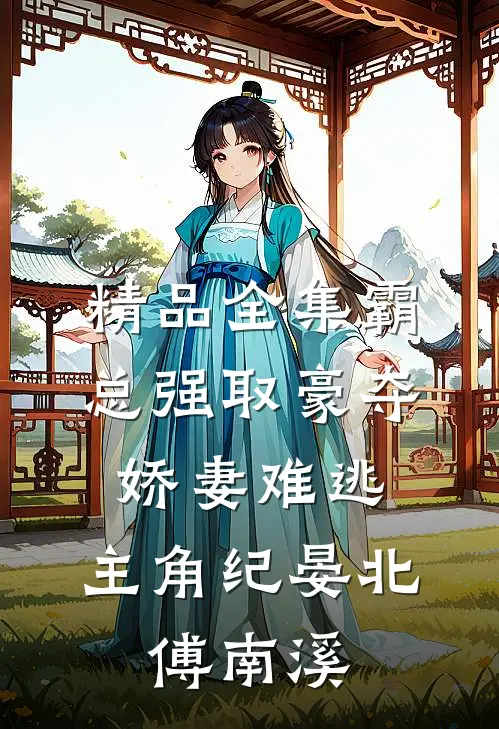 精品全集霸总强取豪夺:娇妻难逃,主角纪晏北,傅南溪