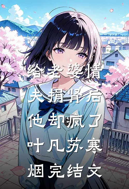 给老婆情夫捐肾后，他却疯了叶凡苏寒烟完结文