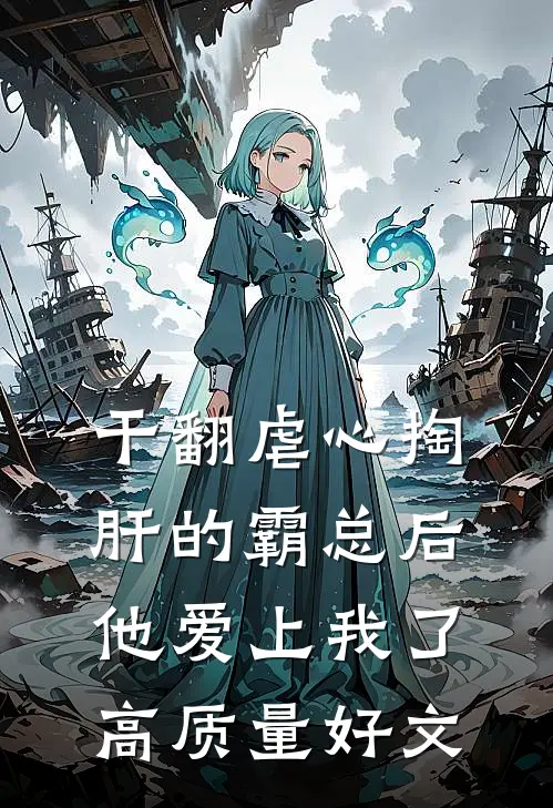 干翻虐心掏肝的霸总后，他爱上我了高质量好文