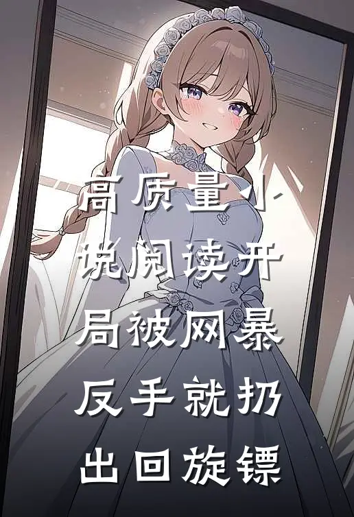 高质量小说阅读开局被网暴：反手就扔出回旋镖