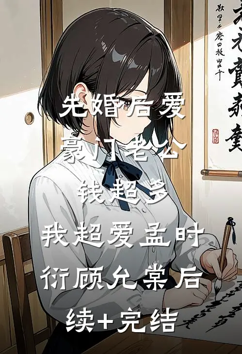 先婚后爱：豪门老公钱超多，我超爱孟时衍顾允棠后续+完结