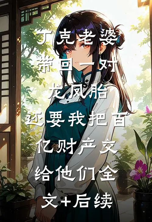 丁克老婆带回一对龙凤胎，还要我把百亿财产交给他们全文+后续