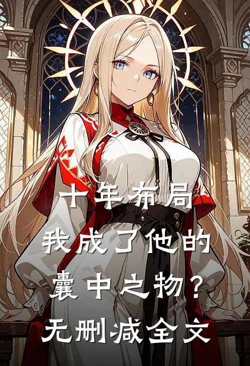 十年布局，我成了他的囊中之物？无删减全文