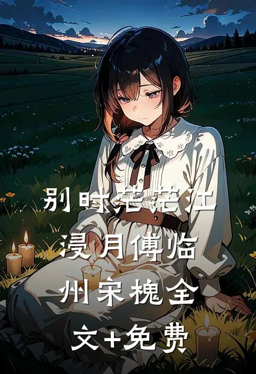 别时茫茫江浸月傅临州宋槐全文+免费