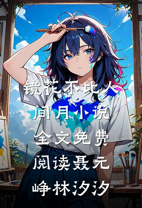 镜花不比人间月小说全文免费阅读聂元峥林汐汐