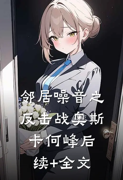 邻居噪音之反击战奥斯卡何峰后续+全文