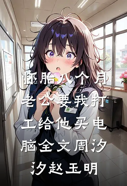 怀胎八个月，老公要我打工给他买电脑全文周汐汐赵玉明
