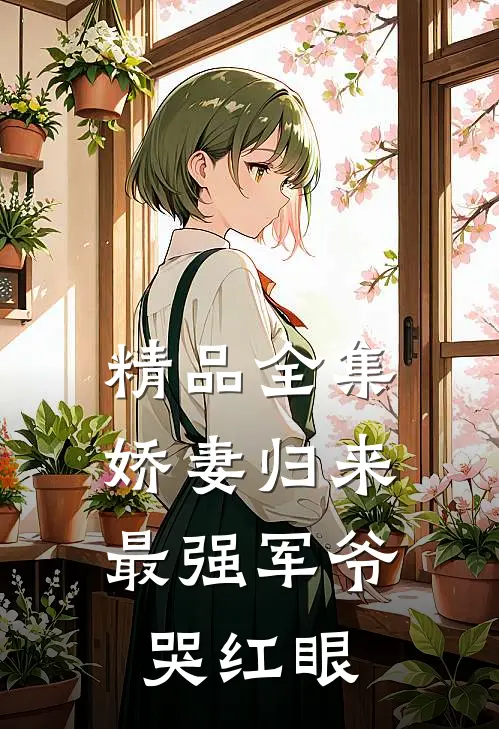 精品全集娇妻归来：最强军爷哭红眼