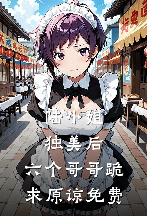 陆小姐独美后，六个哥哥跪求原谅免费