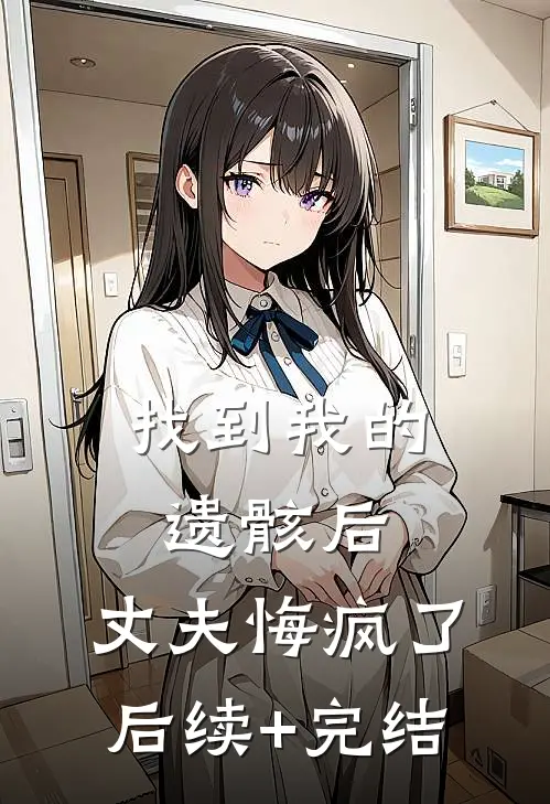 找到我的遗骸后，丈夫悔疯了后续+完结