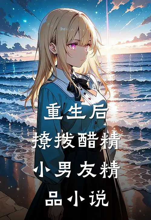 重生后，撩拨醋精小男友精品小说