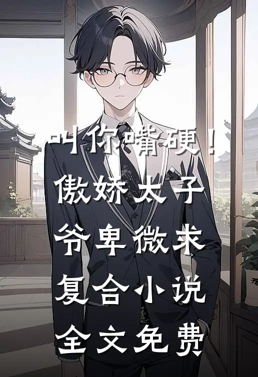 叫你嘴硬！傲娇太子爷卑微求复合小说全文免费