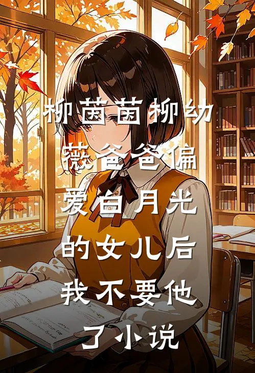 柳茵茵柳幼薇爸爸偏爱白月光的女儿后，我不要他了小说