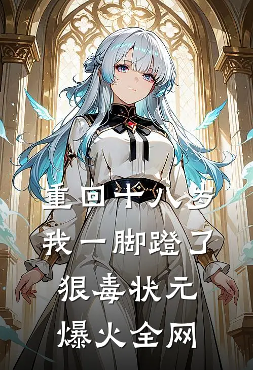 重回十八岁，我一脚蹬了狠毒状元爆火全网