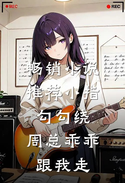 畅销小说推荐小指勾勾绕，周总乖乖跟我走