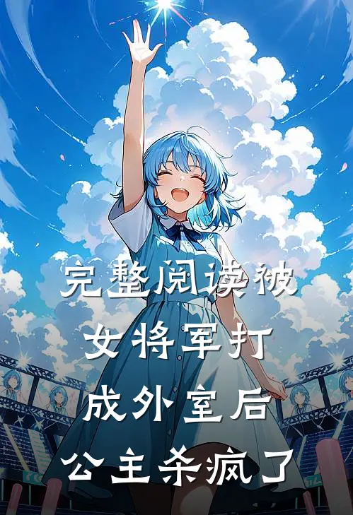 完整阅读被女将军打成外室后，公主杀疯了