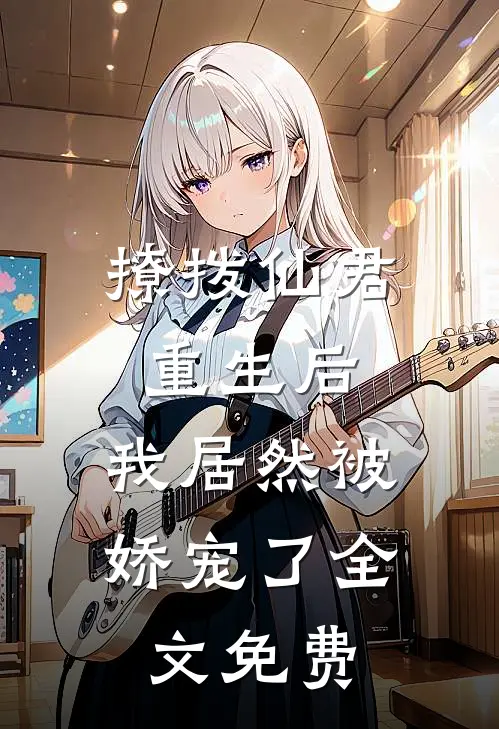 撩拨仙君重生后,我居然被娇宠了全文免费