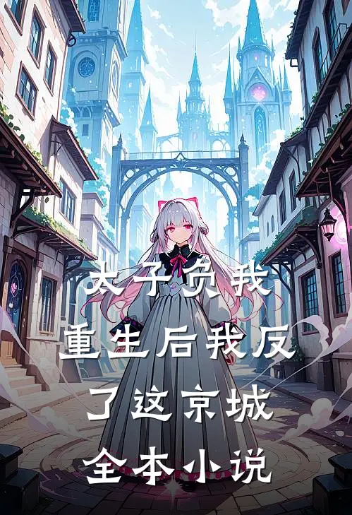 太子负我，重生后我反了这京城全本小说