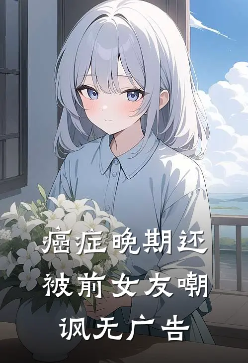 癌症晚期还被前女友嘲讽无广告