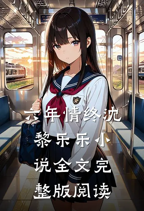 《六年情终》沈黎乐乐小说全文完整版阅读