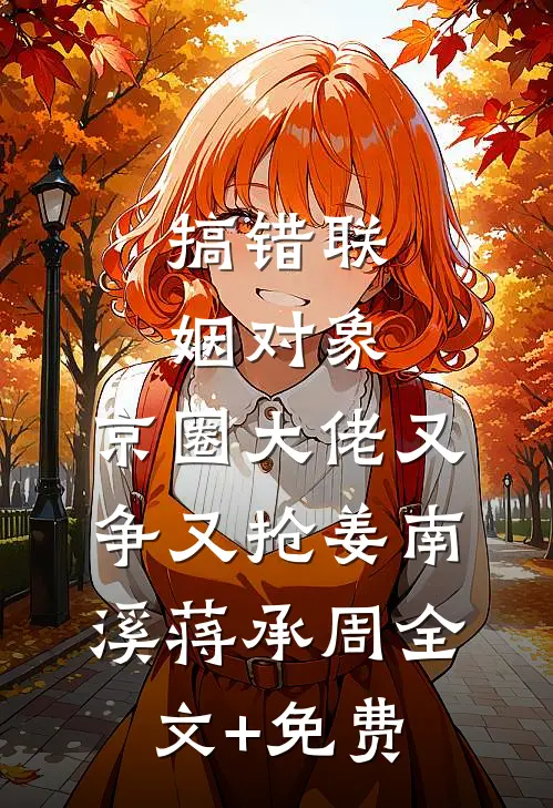 搞错联姻对象，京圈大佬又争又抢姜南溪蒋承周全文+免费