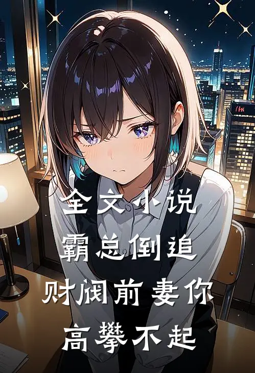 全文小说霸总倒追：财阀前妻你高攀不起