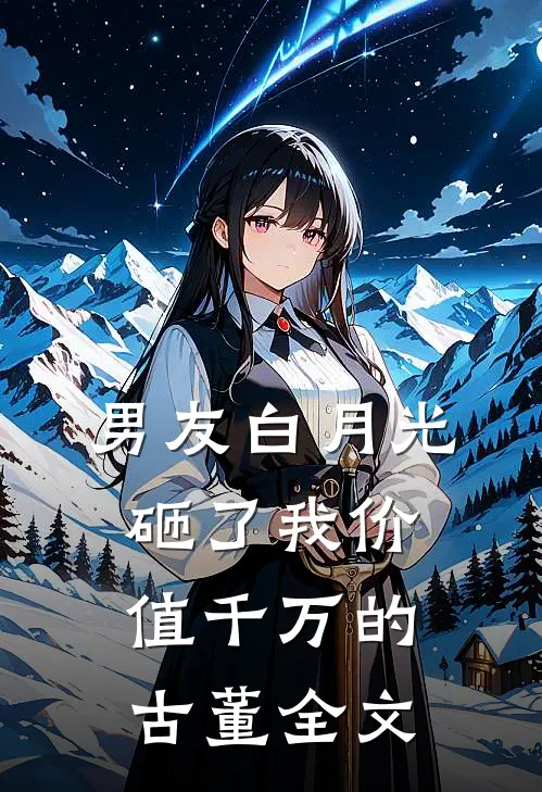 男友白月光砸了我价值千万的古董全文