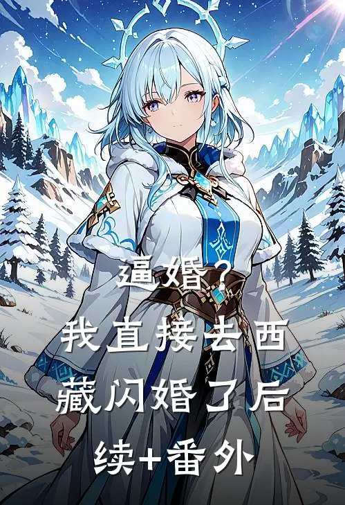逼婚？我直接去西藏闪婚了后续+番外