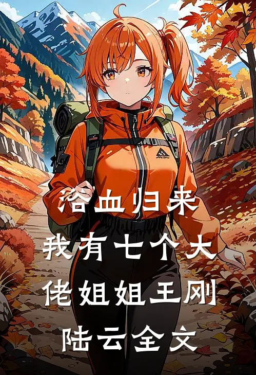 浴血归来，我有七个大佬姐姐王刚陆云全文