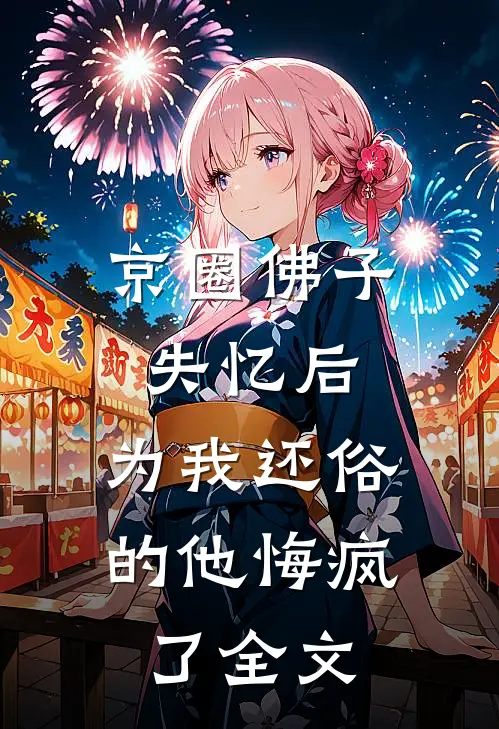 京圈佛子失忆后，为我还俗的他悔疯了全文