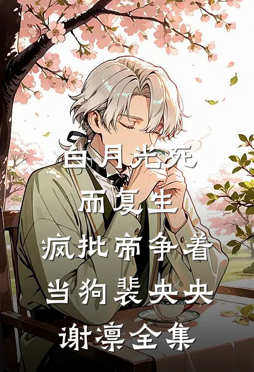 白月光死而复生，疯批帝争着当狗裴央央谢凛全集