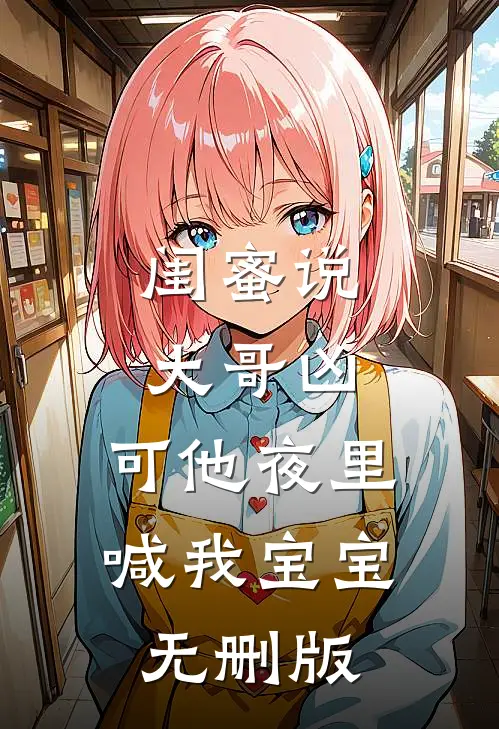 闺蜜说大哥凶，可他夜里喊我宝宝无删版