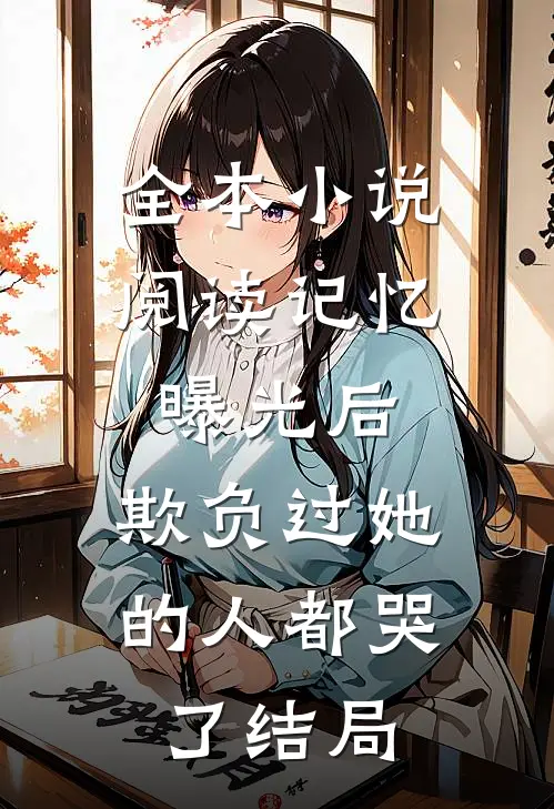全本小说阅读记忆曝光后,欺负过她的人都哭了结局