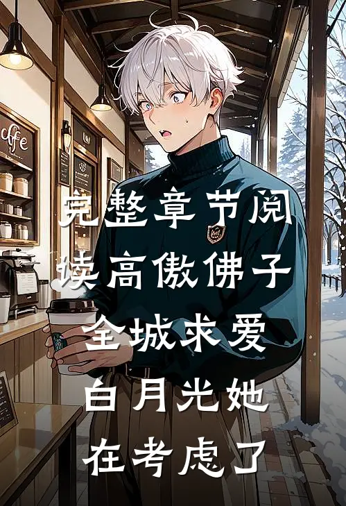 完整章节阅读高傲佛子全城求爱，白月光她在考虑了