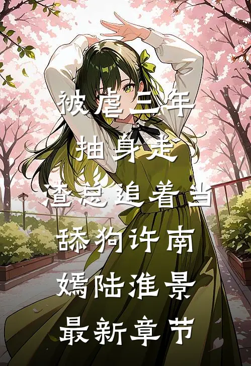 被虐三年抽身走，渣总追着当舔狗许南嫣陆淮景最新章节