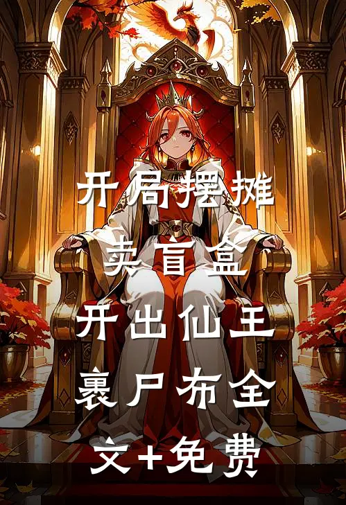 开局摆摊卖盲盒，开出仙王裹尸布全文+免费