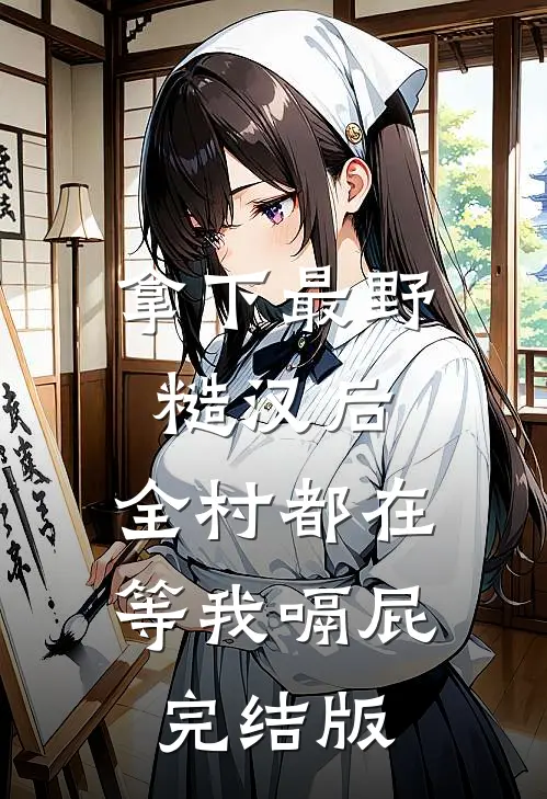 拿下最野糙汉后，全村都在等我嗝屁完结版