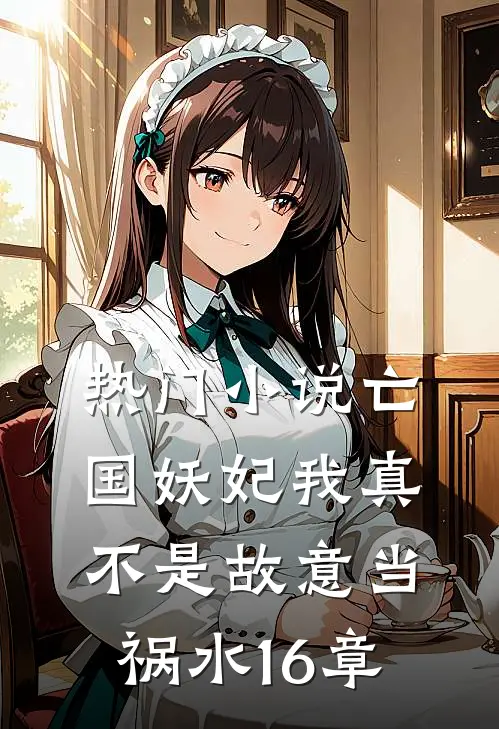 热门小说亡国妖妃我真不是故意当祸水16章