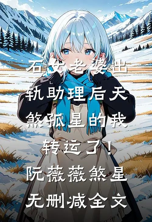 石女老婆出轨助理后天煞孤星的我转运了！阮薇薇煞星无删减全文