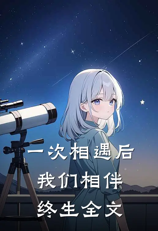 一次相遇后,我们相伴终生全文免费阅读