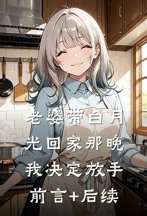 老婆带白月光回家那晚，我决定放手前言+后续