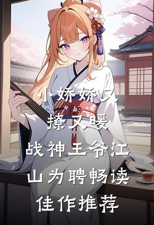 小娇娇又撩又暖，战神王爷江山为聘畅读佳作推荐