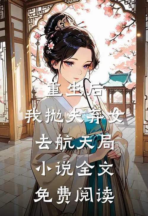 重生后，我抛夫弃女去航天局小说全文免费阅读
