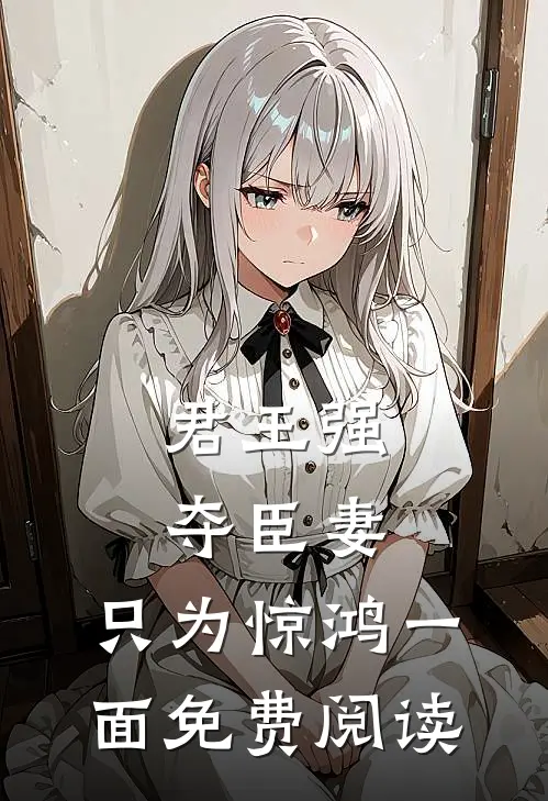 君王强夺臣妻，只为惊鸿一面免费阅读