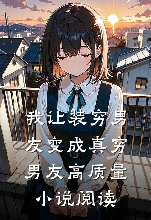我让装穷男友变成真穷男友高质量小说阅读